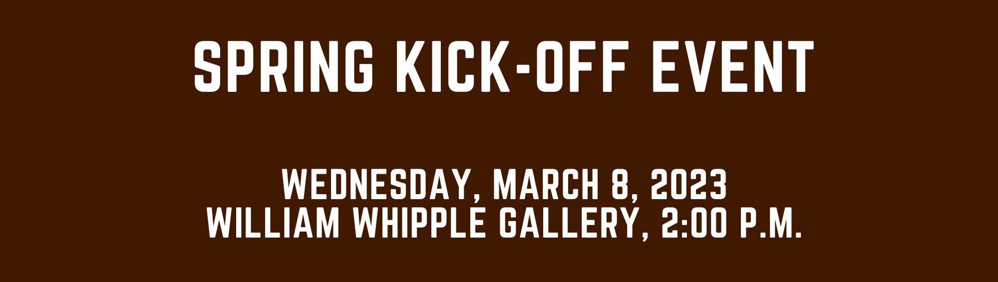 Spring Kick-Off Event - Wednesday, March 8, 2023 - William Whipple Gallery, 2pm